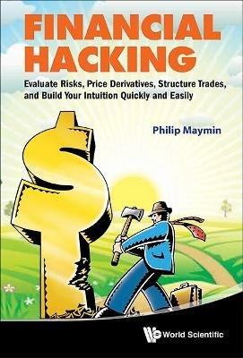 Financial Hacking: Evaluate Risks, Price Derivatives, Structure Trades, And Build Your Intuition Quickly And Easily - Philip Z Maymin - cover
