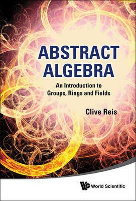 Abstract Algebra: An Introduction To Groups, Rings And Fields - Clive Reis - cover