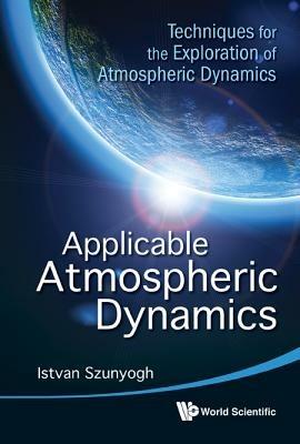 Applicable Atmospheric Dynamics: Techniques For The Exploration Of Atmospheric Dynamics - Istvan Szunyogh - cover