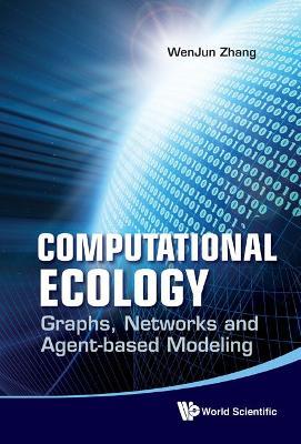Computational Ecology: Graphs, Networks And Agent-based Modeling - Wenjun Zhang - cover