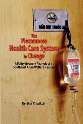 The Vietnamese Health Care System in Change: A Policy Network Analysis of a Southeast Asian Welfare Regime - Kerstin Priwitzer - cover