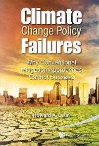 Climate Change Policy Failures: Why Conventional Mitigation Approaches Cannot Succeed - Howard A Latin - cover