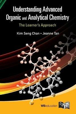 Understanding Advanced Organic And Analytical Chemistry: The Learner's Approach - Kim Seng Chan,Jeanne Tan - cover