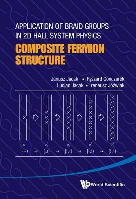Application Of Braid Groups In 2d Hall System Physics: Composite Fermion Structure - Janusz Jacak,Ryszard Gonczarek,Lucjan Jacak - cover
