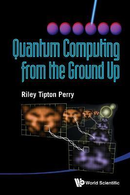 Quantum Computing From The Ground Up - Riley Tipton Perry - cover