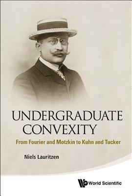 Undergraduate Convexity: From Fourier And Motzkin To Kuhn And Tucker - Niels Lauritzen - cover