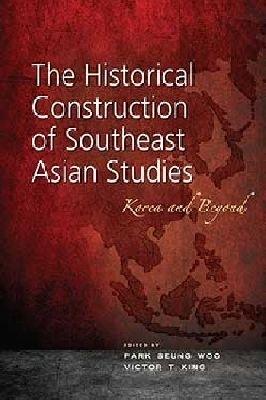 The Historical Construction of Southeast Asian Studies: Korea and Beyond - cover