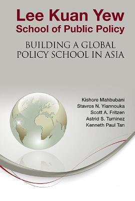 Lee Kuan Yew School Of Public Policy: Building A Global Policy School In Asia - Kishore Mahbubani,Astrid S Tuminez,Stavros N Yiannouka - cover