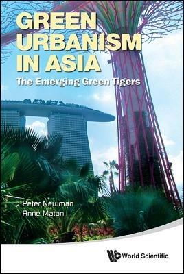 Green Urbanism In Asia: The Emerging Green Tigers - Peter Newman,Anne Matan - cover