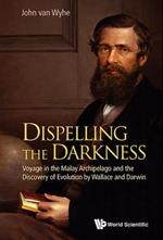Dispelling The Darkness: Voyage In The Malay Archipelago And The Discovery Of Evolution By Wallace And Darwin