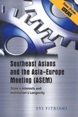 Southeast Asians and the Asia-Europe Meeting (ASEM): State's Interests and Institution's Longevity - Evi Fitriani - cover