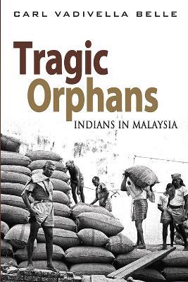 Tragic Orphans: Indians in Malaysia - Carl Vadivella Belle - cover