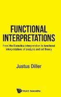 Functional Interpretations: From The Dialectica Interpretation To Functional Interpretations Of Analysis And Set Theory - Justus Diller - cover