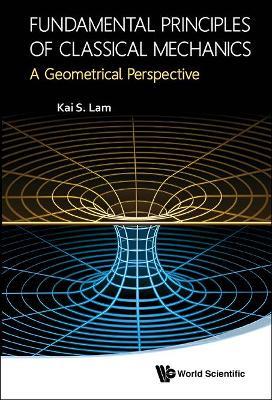 Fundamental Principles Of Classical Mechanics: A Geometrical Perspective - Kai S Lam - cover