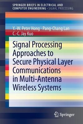 Signal Processing Approaches to Secure Physical Layer Communications in Multi-Antenna Wireless Systems - Y.-W. Peter Hong,Pang-Chang Lan,C.-C. Jay Kuo - cover