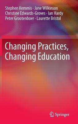 Changing Practices, Changing Education - Stephen Kemmis,Jane Wilkinson,Christine Edwards-Groves - cover