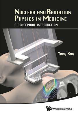 Nuclear And Radiation Physics In Medicine: A Conceptual Introduction - Anthony Wallace Key - cover