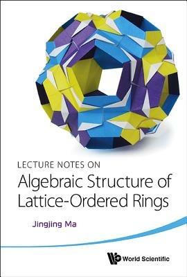 Lecture Notes On Algebraic Structure Of Lattice-ordered Rings - Jingjing Ma - cover