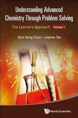 Understanding Advanced Chemistry Through Problem Solving: The Learner's Approach - Volume 1 - Kim Seng Chan,Jeanne Tan - cover
