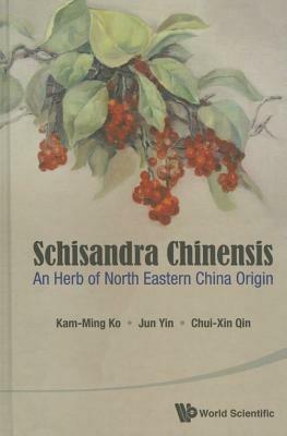 Schisandra Chinensis: An Herb Of North Eastern China Origin - Kam Ming Ko,Jun Yin,Chuixin Qin - cover