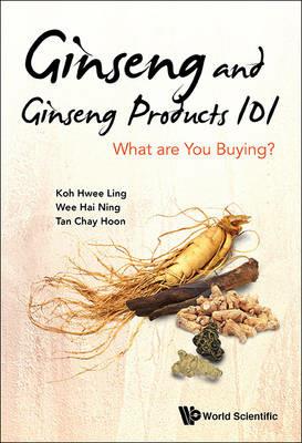 Ginseng And Ginseng Products 101: What Are You Buying? - Hwee Ling Koh,Hai-ning Wee,Chay Hoon Tan - cover