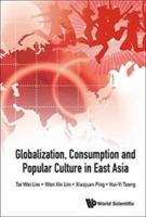 Globalization, Consumption And Popular Culture In East Asia - Tai Wei Lim,Wen Xin Lim,Xiaojuan Ping - cover