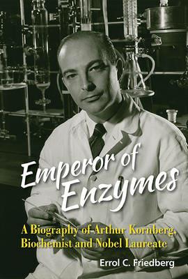 Emperor Of Enzymes: A Biography Of Arthur Kornberg, Biochemist And Nobel Laureate - Errol C Friedberg - cover