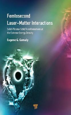 Femtosecond Laser-Matter Interactions: Solid-Plasma-Solid Transformations at the Extreme Energy Density - Eugene G. Gamaly - cover