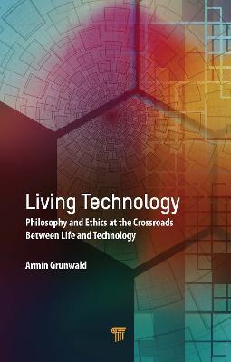 Living Technology: Philosophy and Ethics at the Crossroads Between Life and Technology - Armin Grunwald - cover