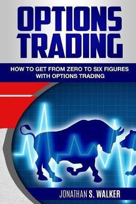 Options Trading For Beginners: How To Get From Zero To Six Figures With Options Trading - Options For Beginners - Jonathan S Walker - cover