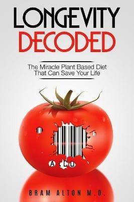Plant Based Eating - Longevity Decoded: Longevity Decoded - The Miracle Plant Based Diet That Can Save Your Life - Bram Alton - cover