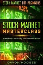 Stock Market For Beginners: STOCK MARKET MASTERCLASS: Make Money Consistently From The Stock Market