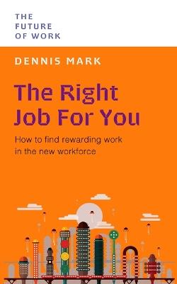The Right Job for You: How to Find Rewarding Work in the New Workforce - Dennis Mark - cover