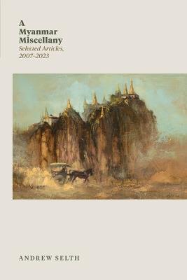 A Myanmar Miscellany: Selected Articles, 2007-2023 - Andrew Selth - cover
