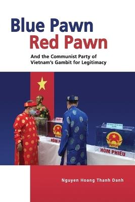 Blue Pawn, Red Pawn and the Communist Party of Vietnam's Gambit for Legitimacy - Nguyen Hoang Thanh Danh - cover