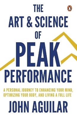 The Art and Science of Peak Performance: A Playbook for Cultivating Your Genius, Optimizing Your Body, and Living Over 100 - John Aguilar - cover