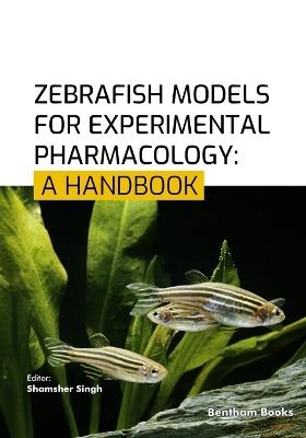 Zebrafish Models for Experimental Pharmacology: A Handbook - Shamsher Singh - cover