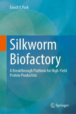 Silkworm Biofactory: A Breakthrough Platform for High-Yield Protein Production - Enoch Y. Park - cover