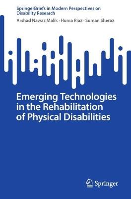 Emerging Technologies in the Rehabilitation of Physical Disabilities - Arshad Nawaz Malik,Huma Riaz,Suman Sheraz - cover