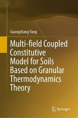Multi-field Coupled Constitutive Model for Soils Based on Granular Thermodynamics Theory - Guangchang Yang - cover