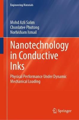 Nanotechnology in Conductive Inks: Physical Performance Under Dynamic Mechanical Loading - Mohd Azli Salim,Chonlatee Photong,Norhisham Ismail - cover