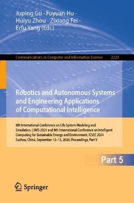 Robotics and Autonomous Systems and Engineering Applications of Computational Intelligence: 8th International Conference on Life System Modeling and Simulation, LSMS 2024, and 8th International Conference on Intelligent Computing for Sustainable Energy and Environment, ICSEE 2024, Suzhou, China, September 13–15, 2024, Proceedings, Part V - cover