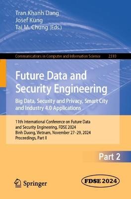 Future Data and Security Engineering. Big Data, Security and Privacy, Smart City and Industry 4.0 Applications: 11th International Conference on Future Data and Security Engineering, FDSE 2024, Binh Duong, Vietnam, November 27–29, 2024, Proceedings, Part II - cover