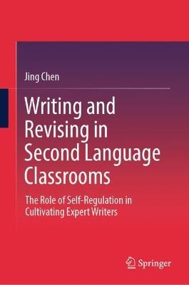 Writing and Revising in Second Language Classrooms: The Role of Self-Regulation in Cultivating Expert Writers - Jing Chen - cover