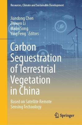 Carbon Sequestration of Terrestrial Vegetation in China: Based on Satellite Remote Sensing Technology - Jiandong Chen,Zhiwen Li,Malin Song - cover