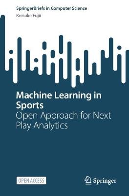 Machine Learning in Sports: Open Approach for Next Play Analytics - Keisuke Fujii - cover