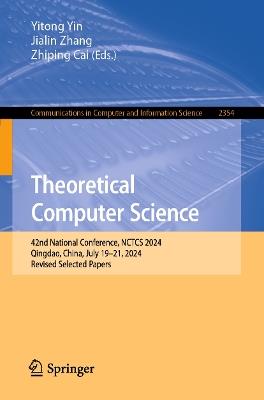 Theoretical Computer Science: 42nd National Conference, NCTCS 2024, Qingdao, China, July 19–21, 2024, Revised Selected Papers - cover