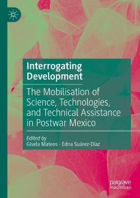 Interrogating Development: The Mobilisation of Science, Technologies, and Technical Assistance in Postwar Mexico - cover