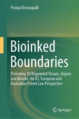 Bioinked Boundaries: Patenting 3D Bioprinted Tissues, Organs and Bioinks: An US, European and Australian Patent Law Perspective - Pratap Devarapalli - cover