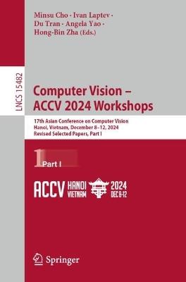 Computer Vision – ACCV 2024 Workshops: 17th Asian Conference on Computer Vision, Hanoi, Vietnam, December 8–12, 2024, Revised Selected Papers, Part I - cover